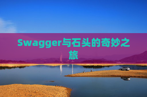 Swagger与石头的奇妙之旅
